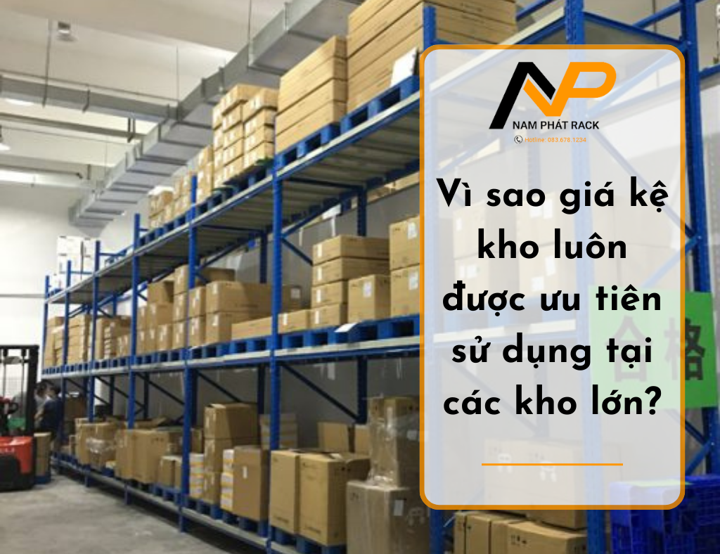 Vì sao giá kệ kho luôn được ưu tiên sử dụng tại các kho lớn?