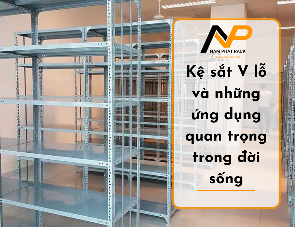 Kệ sắt V lỗ và những ứng dụng quan trọng trong đời sống