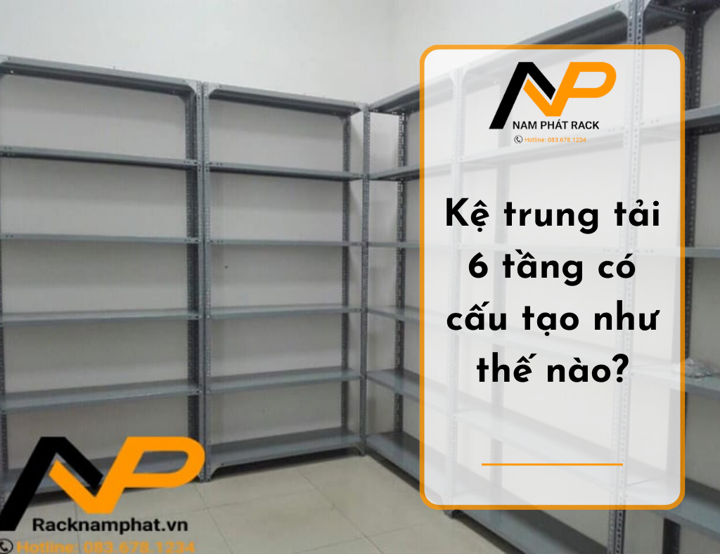 Kệ trung tải 6 tầng có cấu tạo như thế nào?